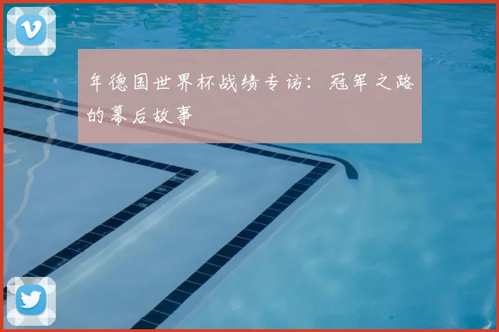 年德国世界杯战绩专访：冠军之路的幕后故事