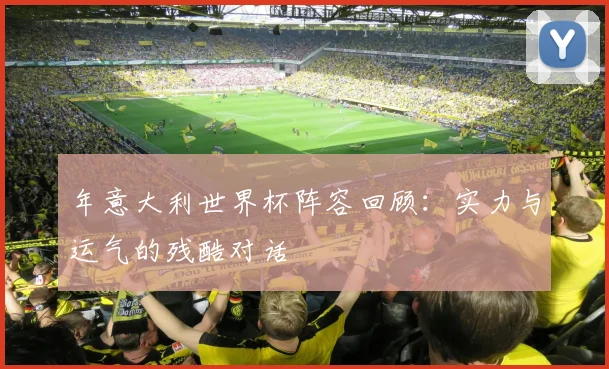 年意大利世界杯阵容回顾：实力与运气的残酷对话