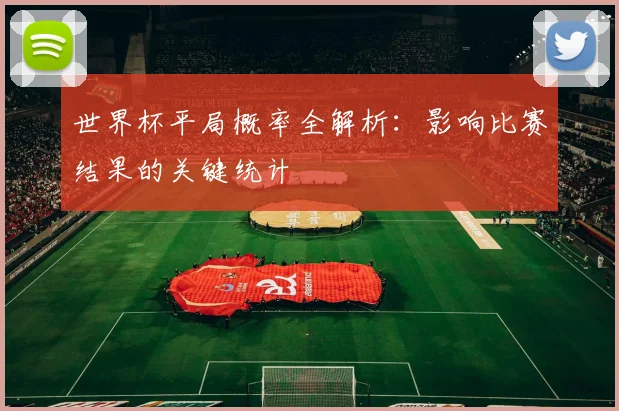世界杯平局概率全解析：影响比赛结果的关键统计