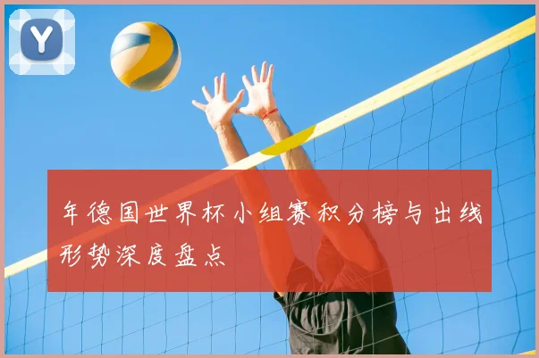 年德国世界杯小组赛积分榜与出线形势深度盘点