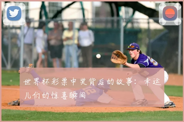世界杯彩票中奖背后的故事：幸运儿们的惊喜瞬间
