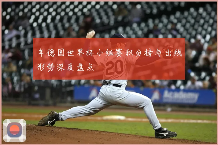 年德国世界杯小组赛积分榜与出线形势深度盘点