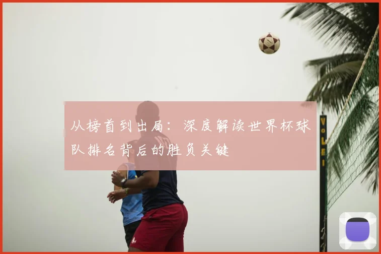 从榜首到出局：深度解读世界杯球队排名背后的胜负关键