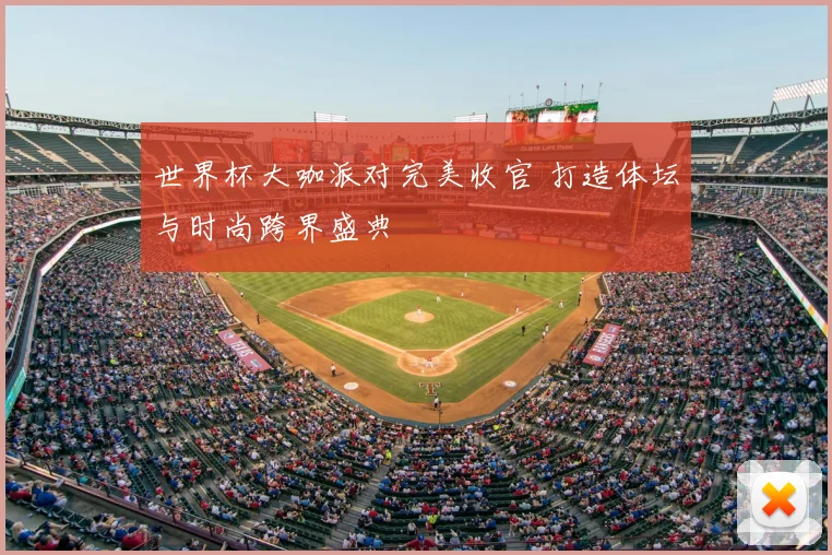 世界杯大咖派对完美收官 打造体坛与时尚跨界盛典