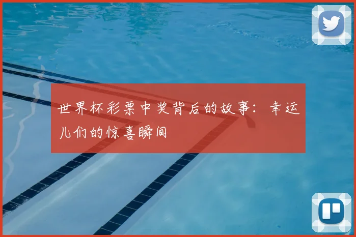 世界杯彩票中奖背后的故事：幸运儿们的惊喜瞬间