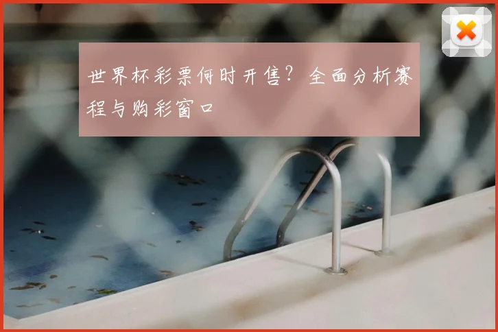 世界杯彩票何时开售？全面分析赛程与购彩窗口