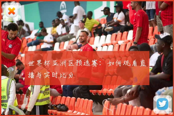 世界杯亚洲区预选赛：如何观看直播与实时比分