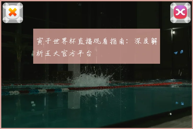 寅子世界杯直播观看指南:深度解析五大官方平台