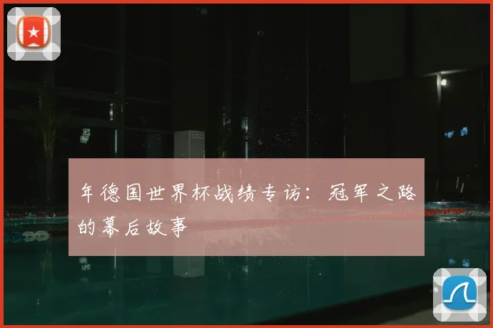 年德国世界杯战绩专访：冠军之路的幕后故事