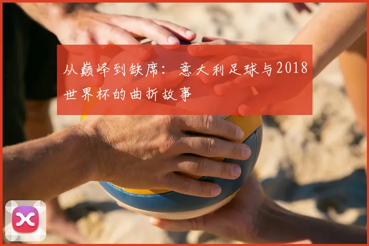 从巅峰到缺席:意大利足球与2018世界杯的曲折故事