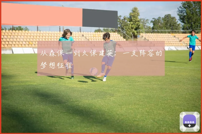 从森保一到久保建英：一支阵容的梦想征程