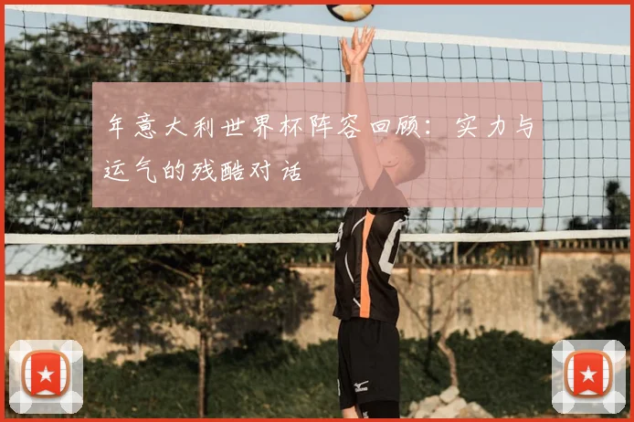 年意大利世界杯阵容回顾：实力与运气的残酷对话