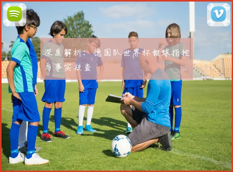 深度解析：德国队世界杯假球指控与事实核查