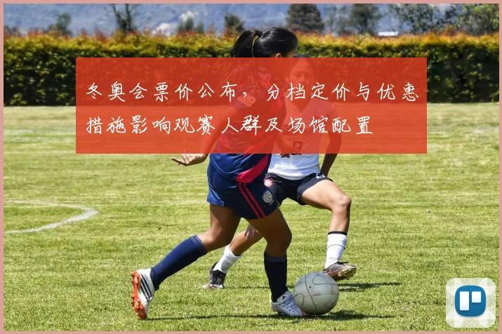 冬奥会票价公布，分档定价与优惠措施影响观赛人群及场馆配置
