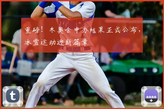 重磅！冬奥会申办结果正式公布，冰雪运动迎新篇章