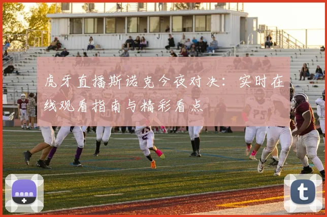虎牙直播斯诺克今夜对决：实时在线观看指南与精彩看点