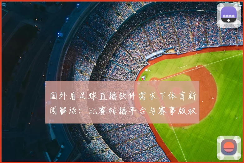 国外看足球直播软件需求下体育新闻解读：比赛转播平台与赛事版权影响