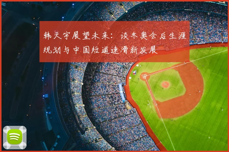 韩天宇展望未来：谈冬奥会后生涯规划与中国短道速滑新发展