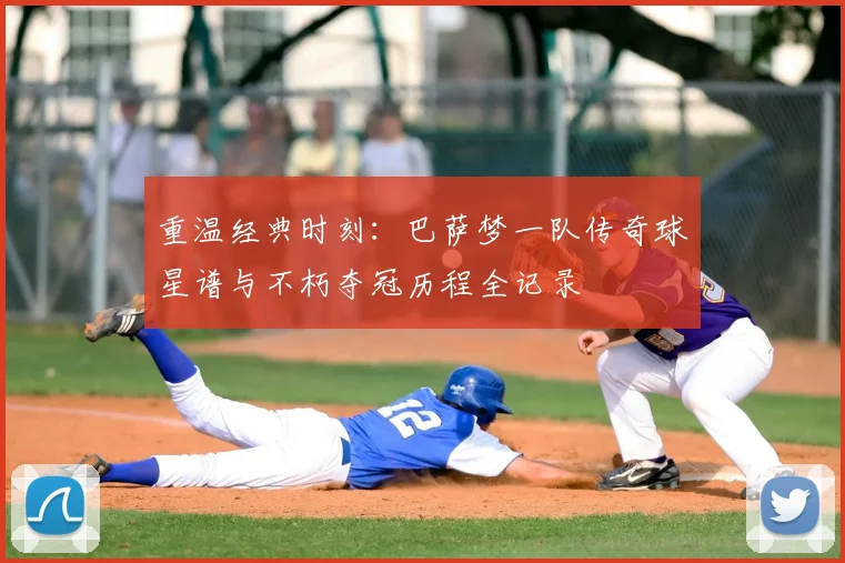 重温经典时刻：巴萨梦一队传奇球星谱与不朽夺冠历程全记录