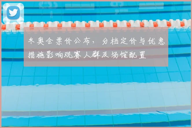 冬奥会票价公布，分档定价与优惠措施影响观赛人群及场馆配置
