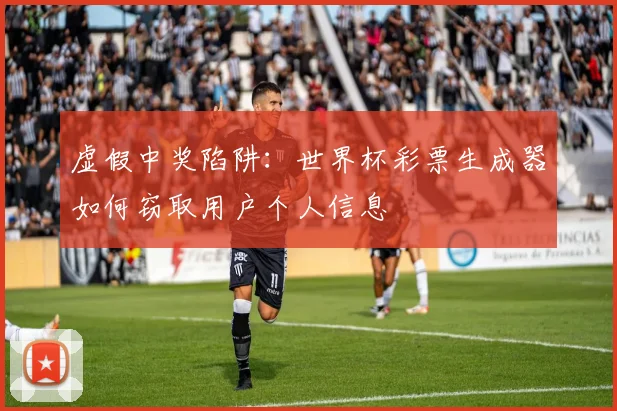 虚假中奖陷阱：世界杯彩票生成器如何窃取用户个人信息