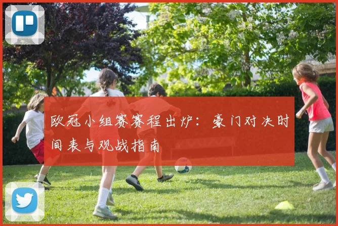 欧冠小组赛赛程出炉：豪门对决时间表与观战指南