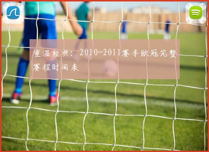 重温经典:2010-2011赛季欧冠完整赛程时间表